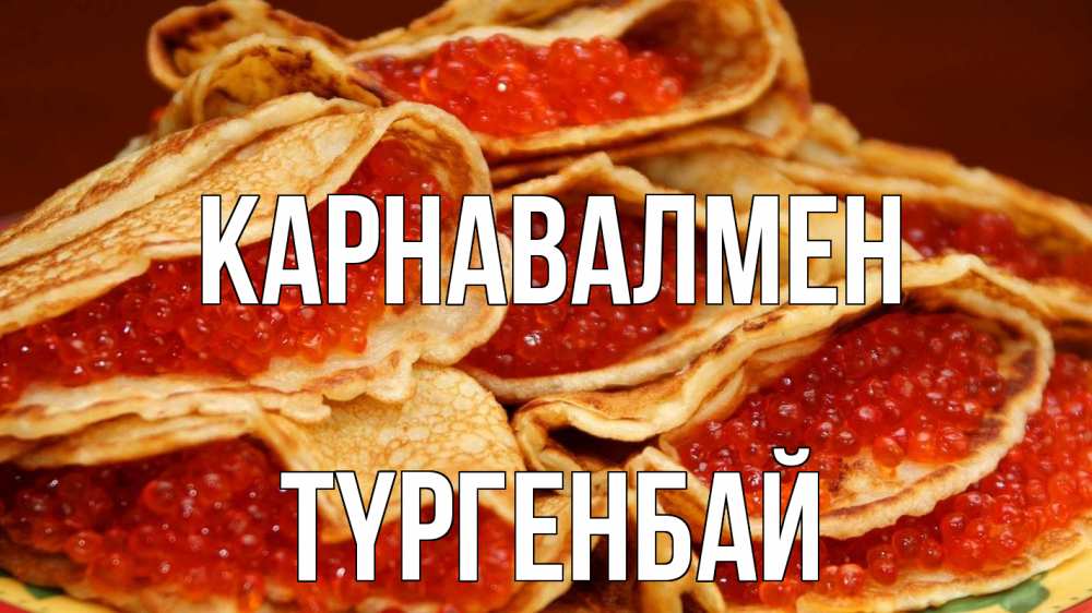 Күн сайын ашық хат с именем, ТҮРГЕНБАЙ Карнавалмен блины Онлайн тегін жүктеп алу тілектері бар керемет карта 