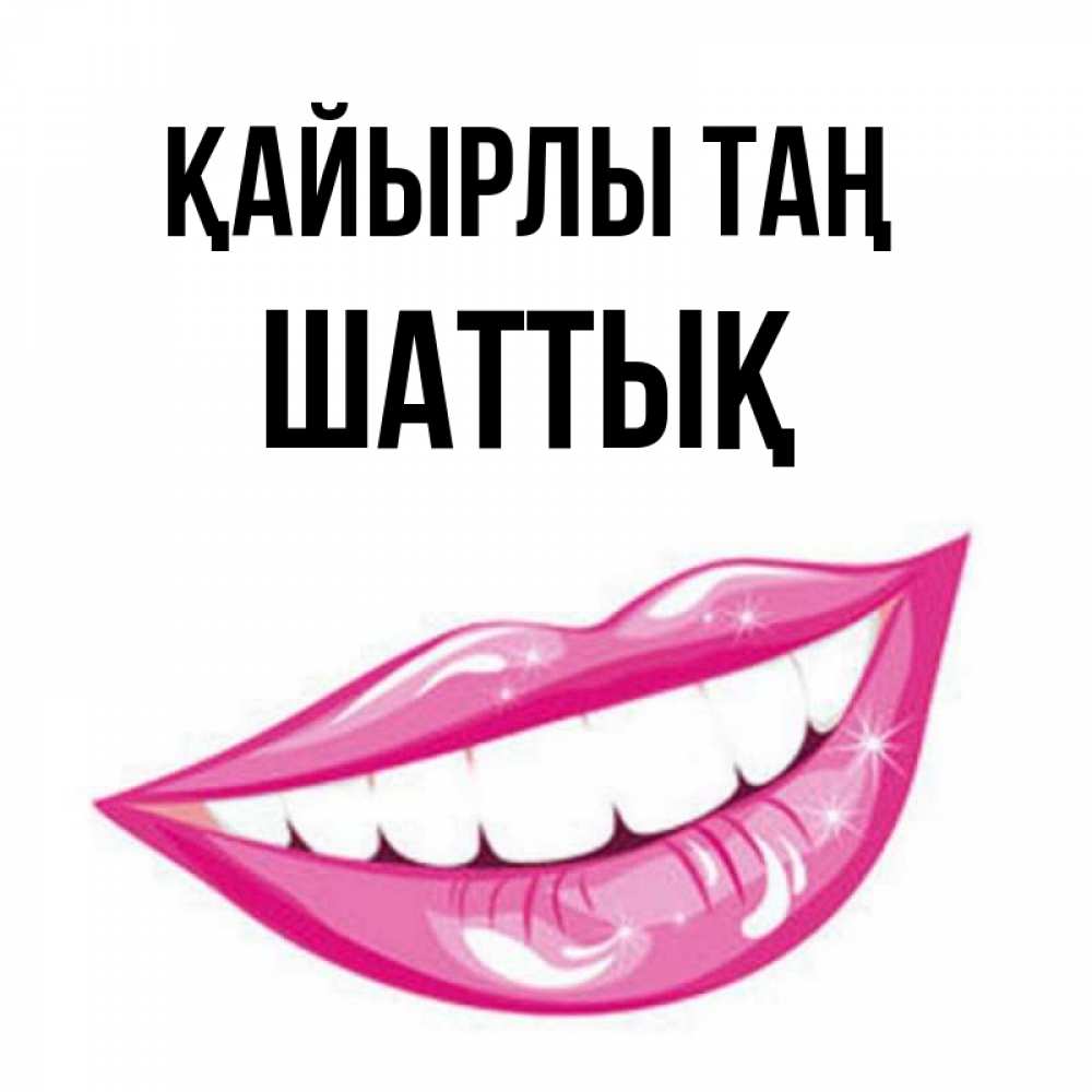 Күн сайын ашық хат с именем, ШАТТЫҚ Қайырлы таң розовые губы и белые зубы Онлайн тегін жүктеп алу тілектері бар керемет карта 