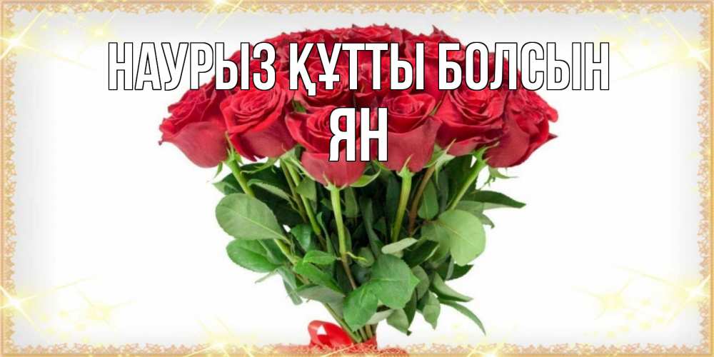 Күн сайын ашық хат с именем, Ян Наурыз құтты болсын самый огромный букет для милых дам Онлайн тегін жүктеп алу тілектері бар керемет карта 