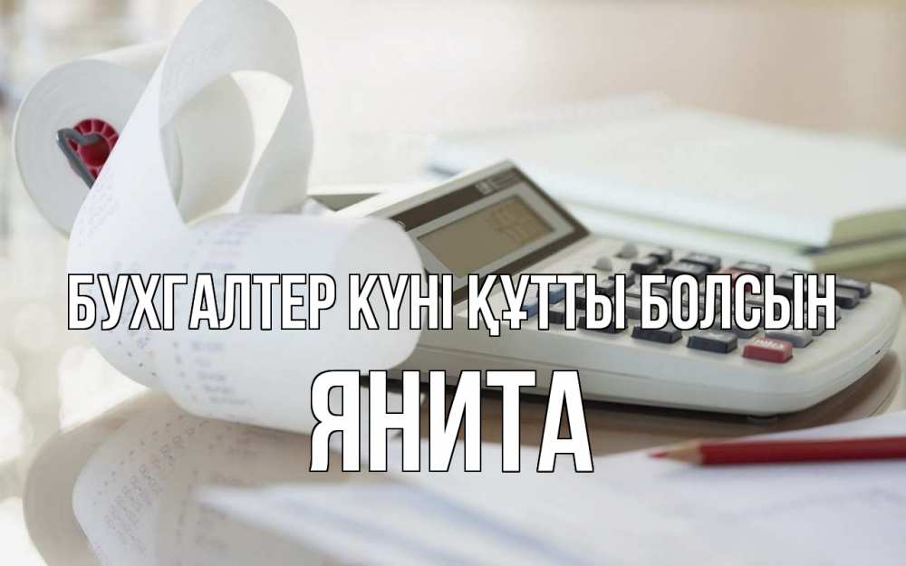 Күн сайын ашық хат с именем, Янита бухгалтер күні құтты болсын калькулятор Онлайн тегін жүктеп алу тілектері бар керемет карта 