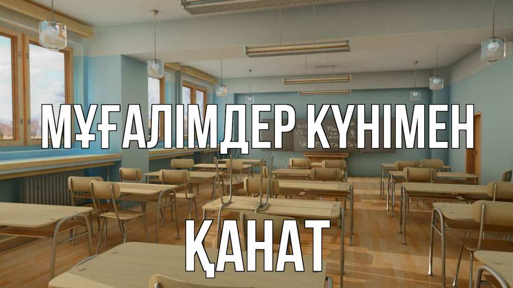 Күн сайын ашық хат с именем, Қанат Мұғалімдер күнімен с днем учителя Онлайн тегін жүктеп алу тілектері бар керемет карта 