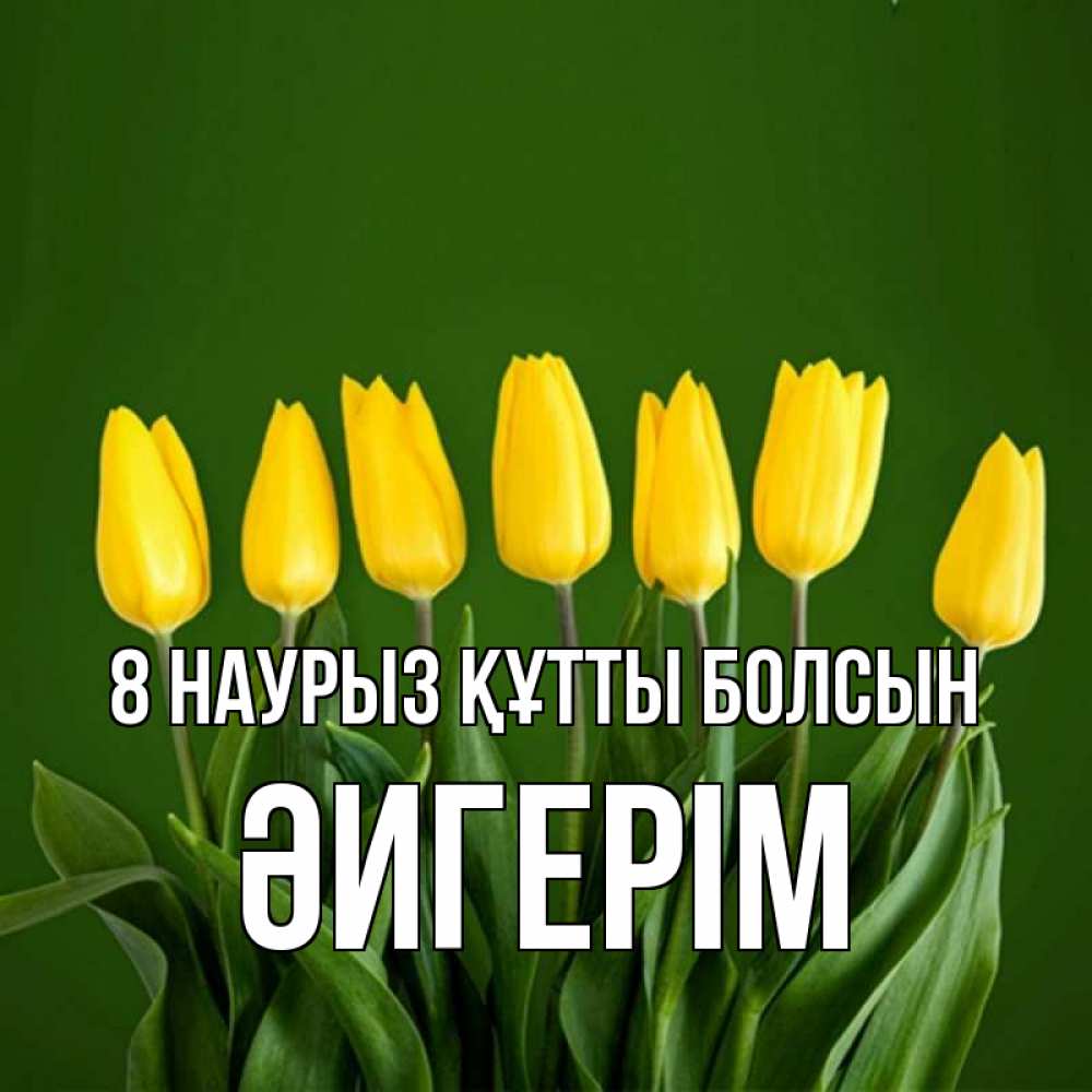 Күн сайын ашық хат с именем, ӘИГЕРІМ 8 наурыз құтты болсын желтого цвета 3 Онлайн тегін жүктеп алу тілектері бар керемет карта 