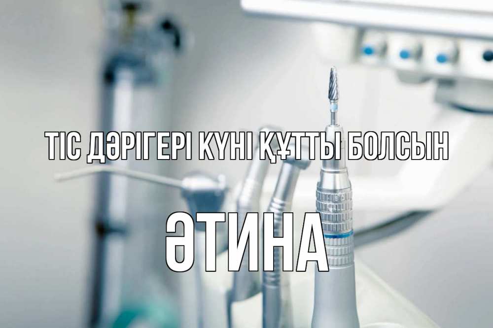 Күн сайын ашық хат с именем, ӘТИНА Тіс дәрігері күні құтты болсын с днем стоматолога  1 Онлайн тегін жүктеп алу тілектері бар керемет карта 