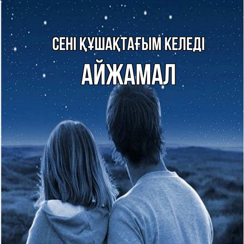 Күн сайын ашық хат с именем, АЙЖАМАЛ сені құшақтағым келеді парень с девушкой смотрят на звезды Онлайн тегін жүктеп алу тілектері бар керемет карта 