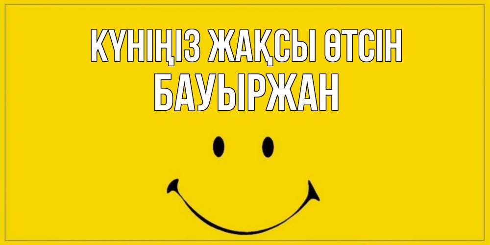 Күн сайын ашық хат с именем, Бауыржан Күніңіз жақсы өтсін улыбка Онлайн тегін жүктеп алу тілектері бар керемет карта 