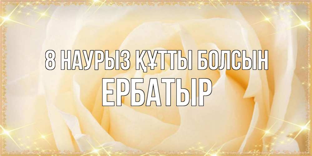 Күн сайын ашық хат с именем, Ербатыр 8 наурыз құтты болсын с международным женским днем поздравления для женщины Онлайн тегін жүктеп алу тілектері бар керемет карта 