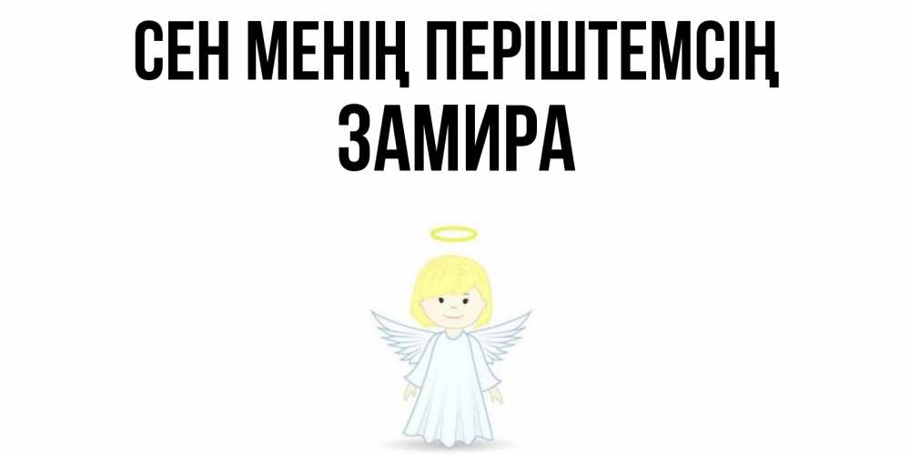 Күн сайын ашық хат с именем, ЗАМИРА Сен менің періштемсің ангел Онлайн тегін жүктеп алу тілектері бар керемет карта 