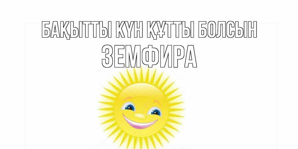 Күн сайын ашық хат с именем, ЗЕМФИРА Бақытты күн құтты болсын пожелания позитивные Онлайн тегін жүктеп алу тілектері бар керемет карта 