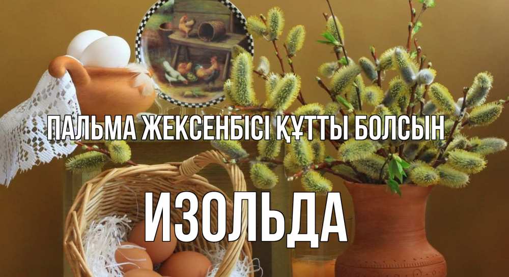 Күн сайын ашық хат с именем, Изольда Пальма жексенбісі құтты болсын верба 2 Онлайн тегін жүктеп алу тілектері бар керемет карта 