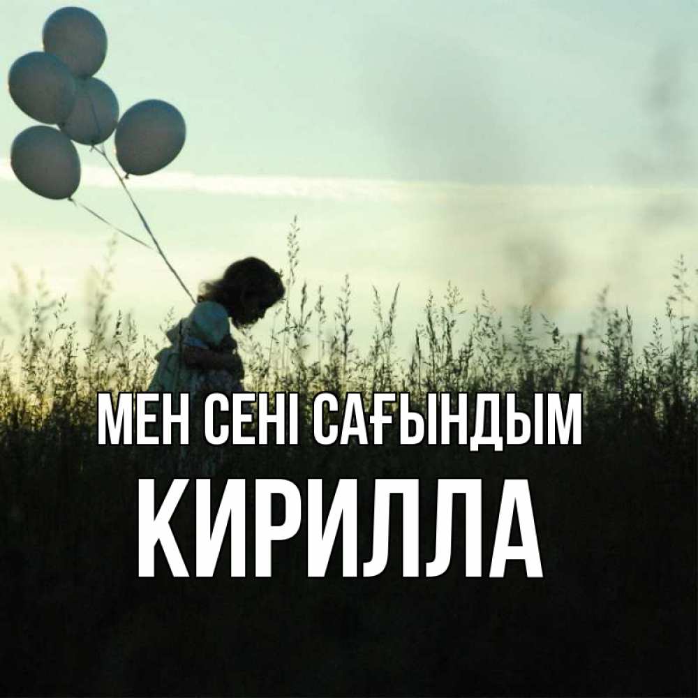 Күн сайын ашық хат с именем, Кирилла Мен сені сағындым приходи ко мне и давай дружить Онлайн тегін жүктеп алу тілектері бар керемет карта 