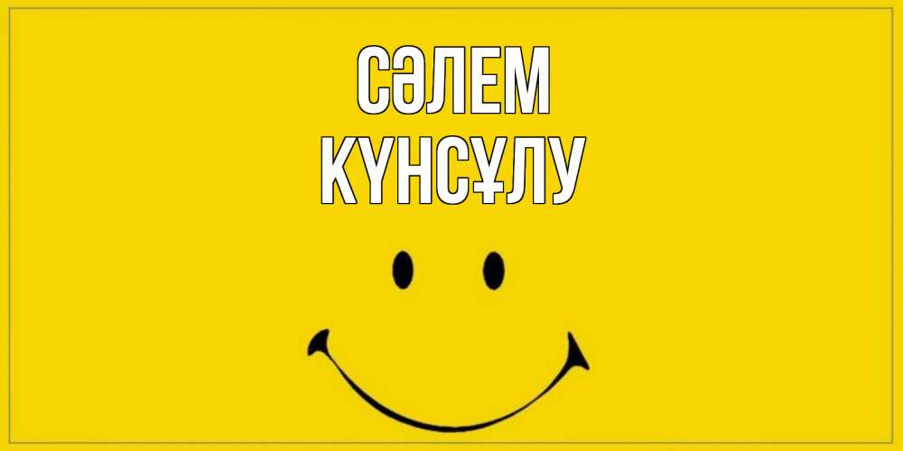 Күн сайын ашық хат с именем, КҮНСҰЛУ Сәлем смайл Онлайн тегін жүктеп алу тілектері бар керемет карта 