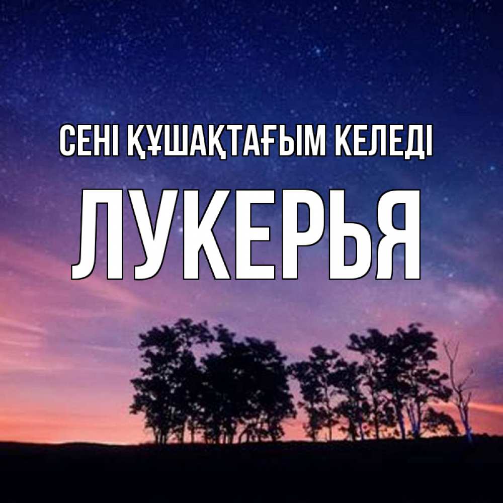 Күн сайын ашық хат с именем, Лукерья сені құшақтағым келеді силуэты деревьев Онлайн тегін жүктеп алу тілектері бар керемет карта 