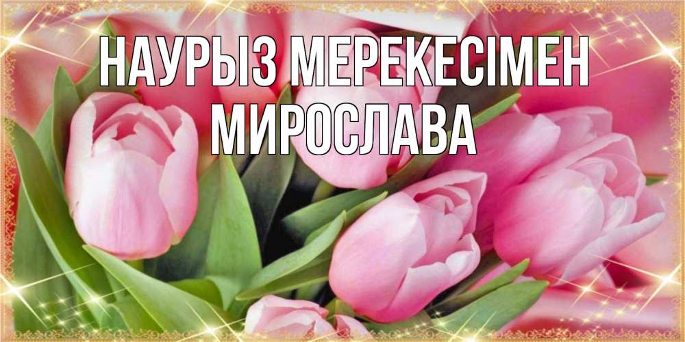 Күн сайын ашық хат с именем, Мирослава Наурыз мерекесімен красивые открытки на праздник весны наурыз для милых дам Онлайн тегін жүктеп алу тілектері бар керемет карта 