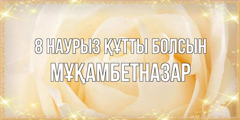 Күн сайын ашық хат с именем, Мұқамбетназар 8 наурыз құтты болсын с международным женским днем поздравления для женщины Онлайн тегін жүктеп алу тілектері бар керемет карта 