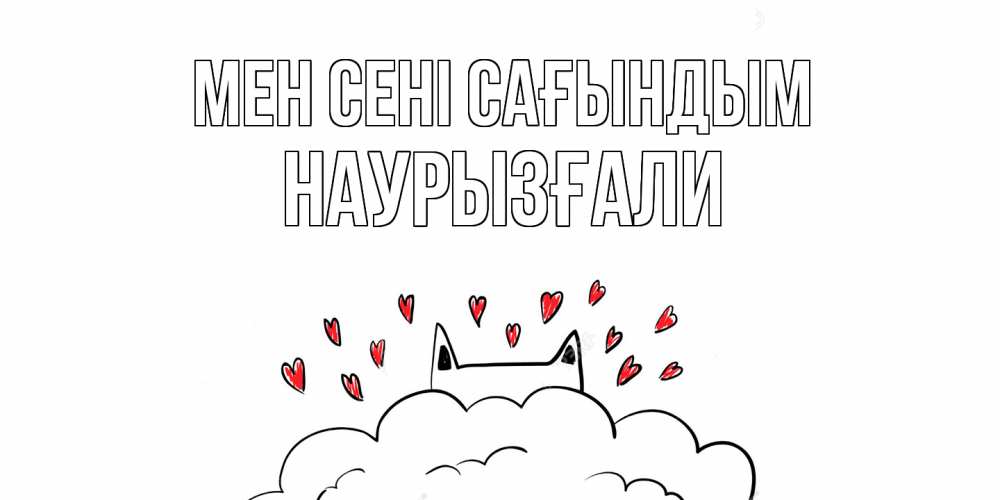Күн сайын ашық хат с именем, Наурызғали Мен сені сағындым котик скучает по тебе очень с сердечками Онлайн тегін жүктеп алу тілектері бар керемет карта 