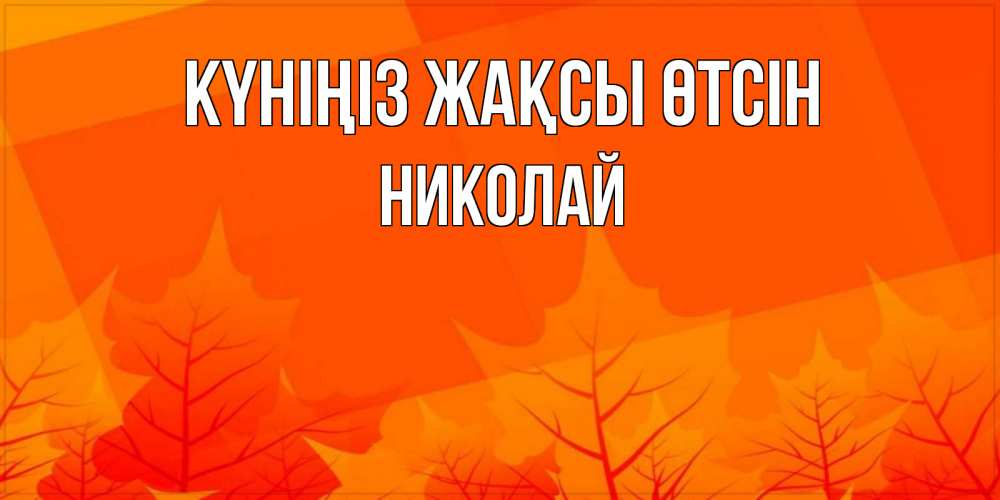 Күн сайын ашық хат с именем, Николай Күніңіз жақсы өтсін осеннее настроение Онлайн тегін жүктеп алу тілектері бар керемет карта 