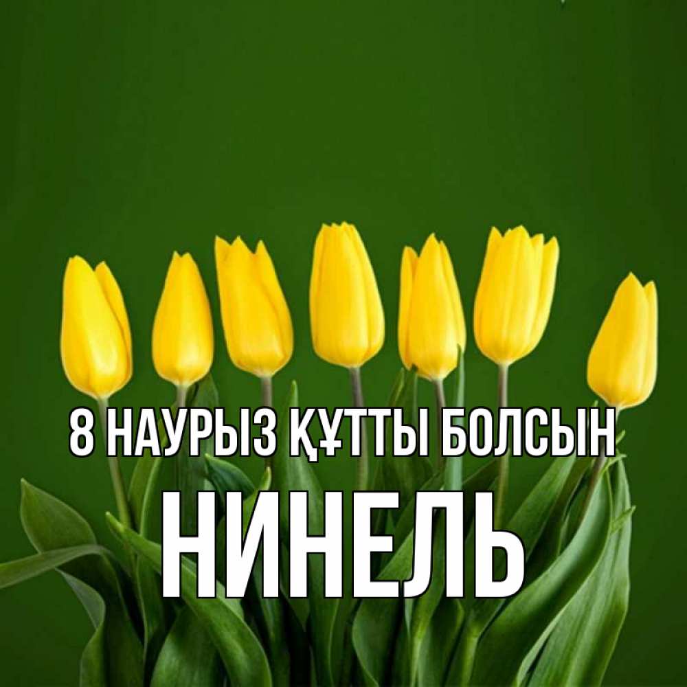 Күн сайын ашық хат с именем, Нинель 8 наурыз құтты болсын желтого цвета 3 Онлайн тегін жүктеп алу тілектері бар керемет карта 
