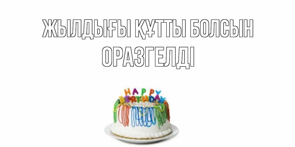 Күн сайын ашық хат с именем, ОРАЗГЕЛДІ Жылдығы құтты болсын Тортик Онлайн тегін жүктеп алу тілектері бар керемет карта 
