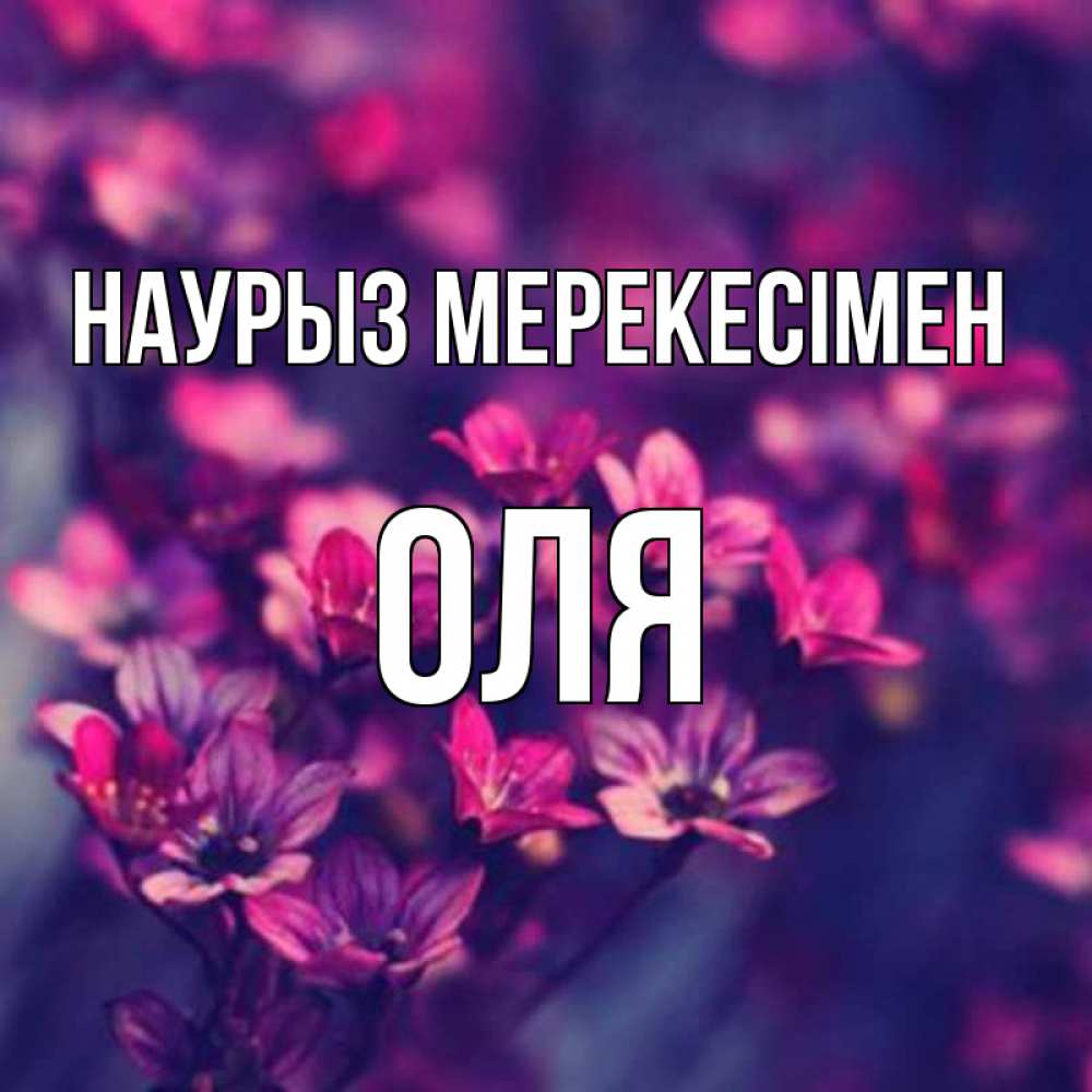 Күн сайын ашық хат с именем, Оля Наурыз мерекесімен небольшие цветы 1 Онлайн тегін жүктеп алу тілектері бар керемет карта 