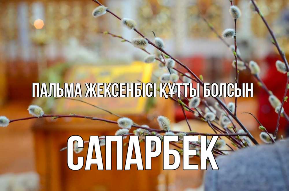 Күн сайын ашық хат с именем, САПАРБЕК Пальма жексенбісі құтты болсын верба Онлайн тегін жүктеп алу тілектері бар керемет карта 
