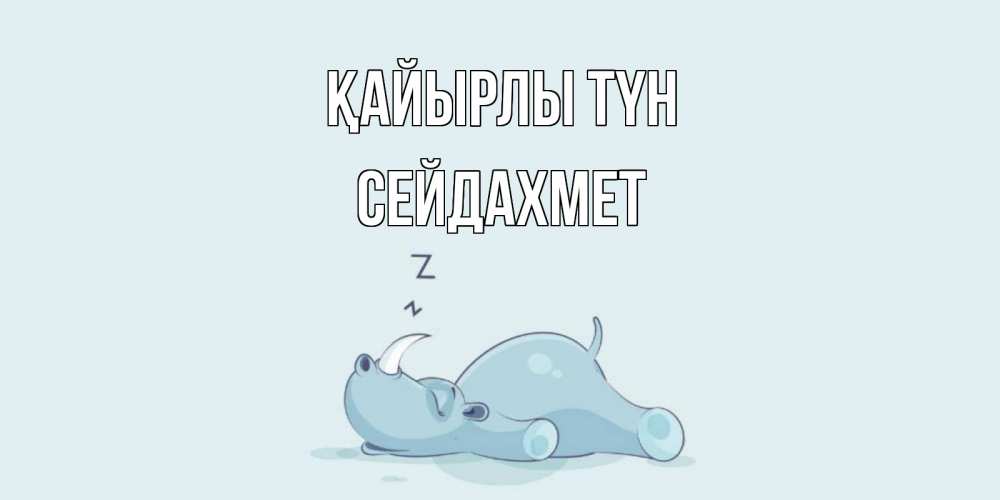 Күн сайын ашық хат с именем, СЕЙДАХМЕТ Қайырлы түн сладких снов с носорогом Онлайн тегін жүктеп алу тілектері бар керемет карта 