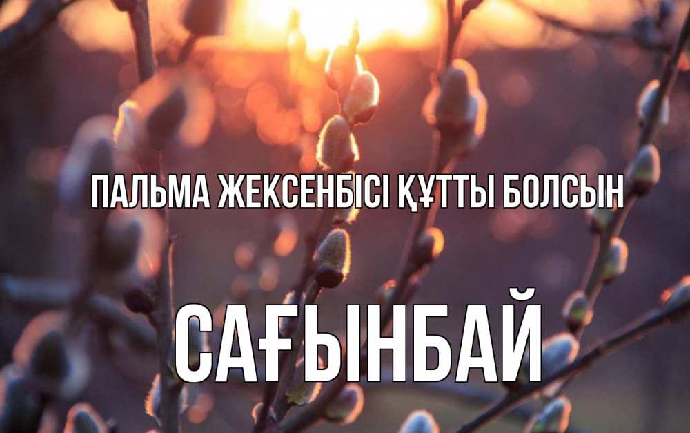 Күн сайын ашық хат с именем, Сағынбай Пальма жексенбісі құтты болсын верба Онлайн тегін жүктеп алу тілектері бар керемет карта 