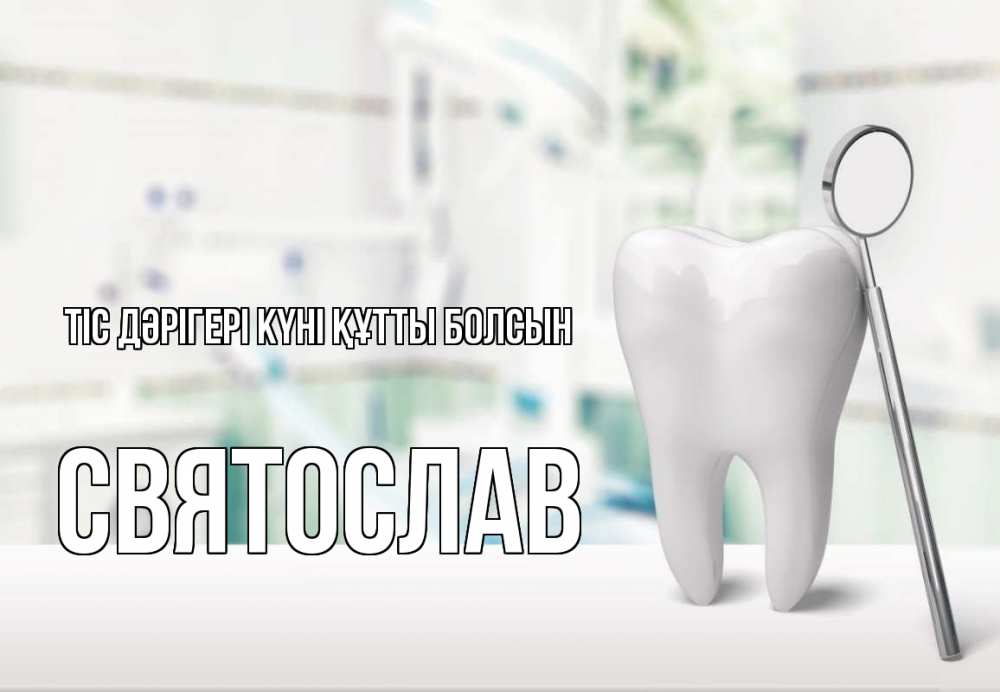 Күн сайын ашық хат с именем, Святослав Тіс дәрігері күні құтты болсын с днем стоматолога Онлайн тегін жүктеп алу тілектері бар керемет карта 