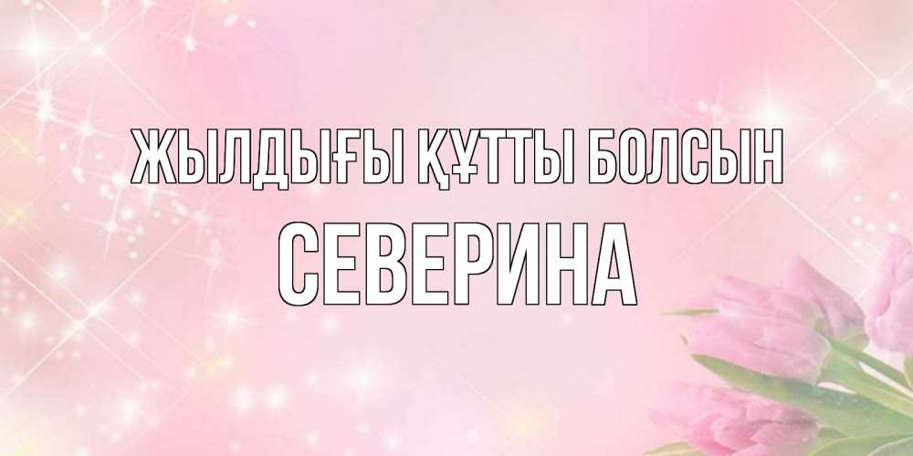 Күн сайын ашық хат с именем, Северина Жылдығы құтты болсын открытки в нежных цветах Онлайн тегін жүктеп алу тілектері бар керемет карта 