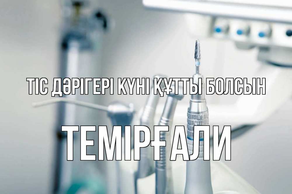 Күн сайын ашық хат с именем, ТЕМІРҒАЛИ Тіс дәрігері күні құтты болсын с днем стоматолога  1 Онлайн тегін жүктеп алу тілектері бар керемет карта 