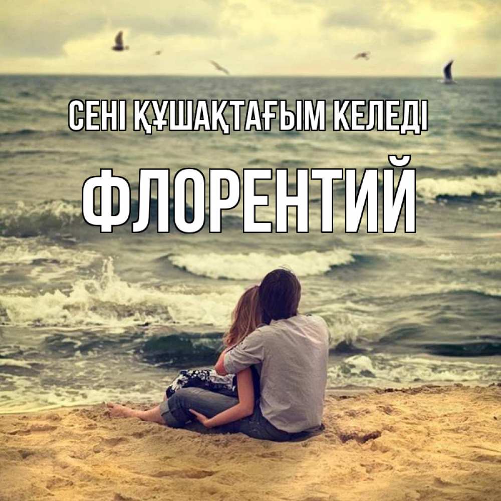 Күн сайын ашық хат с именем, Флорентий сені құшақтағым келеді возлюбленные на песочке Онлайн тегін жүктеп алу тілектері бар керемет карта 