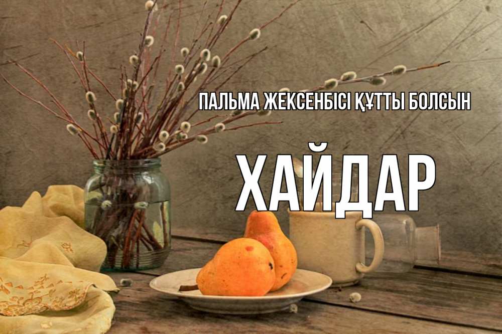 Күн сайын ашық хат с именем, ХАЙДАР Пальма жексенбісі құтты болсын верба Онлайн тегін жүктеп алу тілектері бар керемет карта 