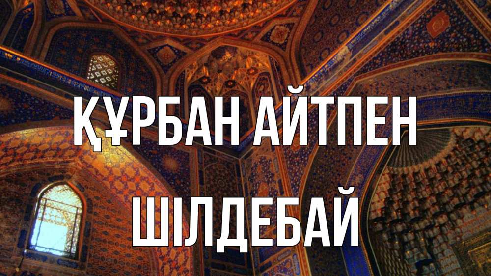 Күн сайын ашық хат с именем, ШІЛДЕБАЙ Құрбан айтпен мечеть Онлайн тегін жүктеп алу тілектері бар керемет карта 