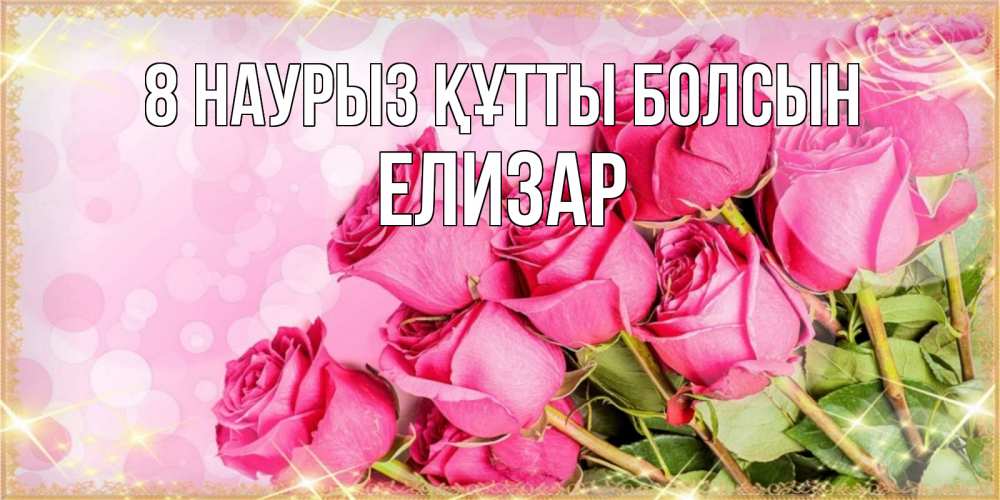 Күн сайын ашық хат с именем, Елизар 8 наурыз құтты болсын красивая новая подписанная открытка для девушки на 8 марта Онлайн тегін жүктеп алу тілектері бар керемет карта 