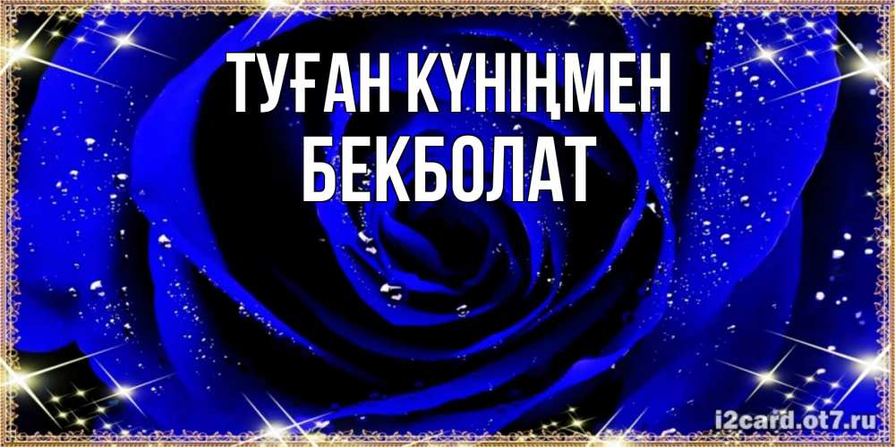 Күн сайын ашық хат с именем, Бекболат Туған күніңмен голубые цветы в росе Онлайн тегін жүктеп алу тілектері бар керемет карта 