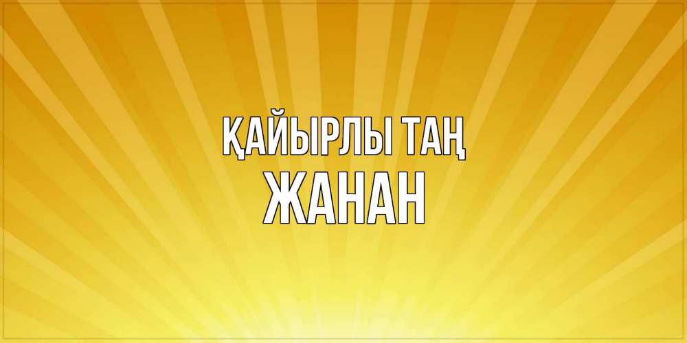 Күн сайын ашық хат с именем, ЖАНАН Қайырлы таң пожелания доброго утра Онлайн тегін жүктеп алу тілектері бар керемет карта 