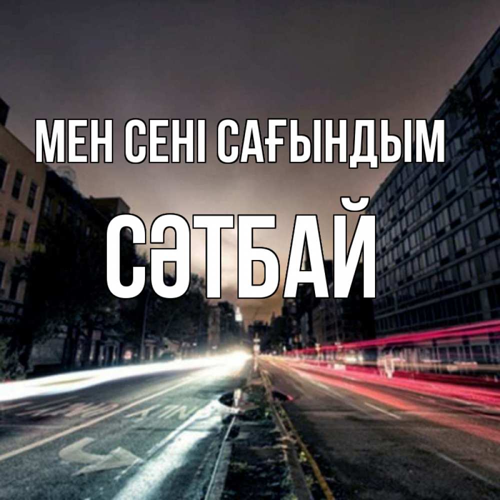 Күн сайын ашық хат с именем, СӘТБАЙ Мен сені сағындым приезжай Онлайн тегін жүктеп алу тілектері бар керемет карта 