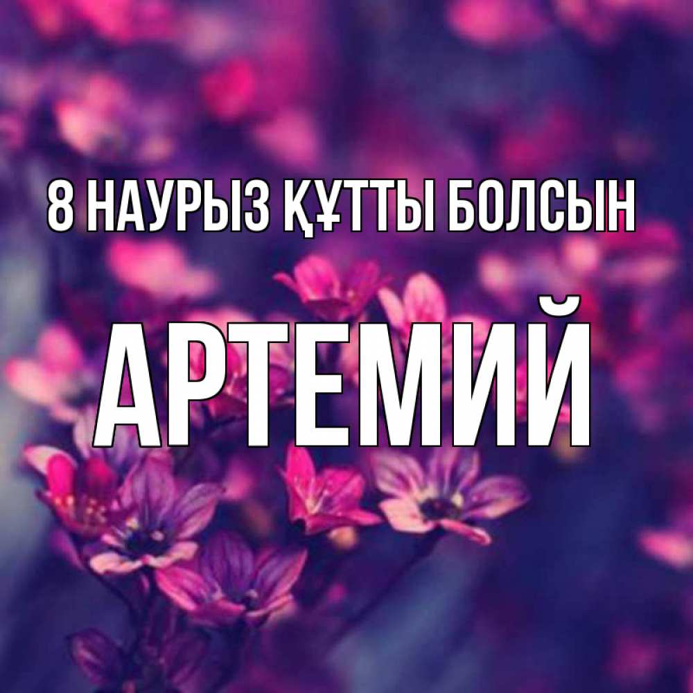 Күн сайын ашық хат с именем, Артемий 8 наурыз құтты болсын небольшие цветы 1 Онлайн тегін жүктеп алу тілектері бар керемет карта 