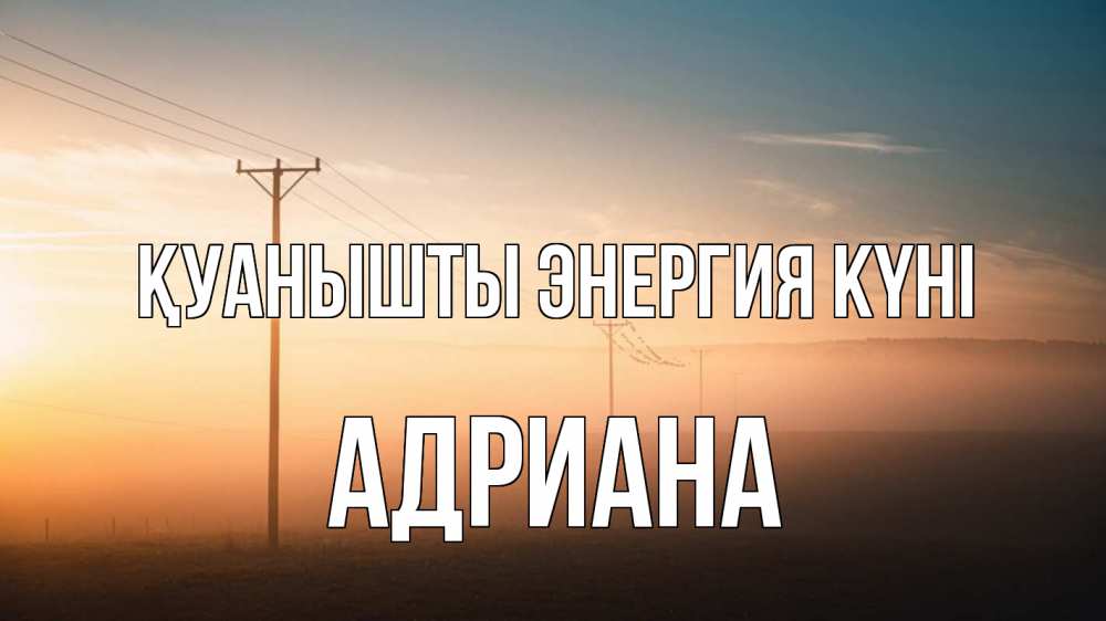 Күн сайын ашық хат с именем, Адриана Қуанышты энергия күні дымка столбы провода Онлайн тегін жүктеп алу тілектері бар керемет карта 
