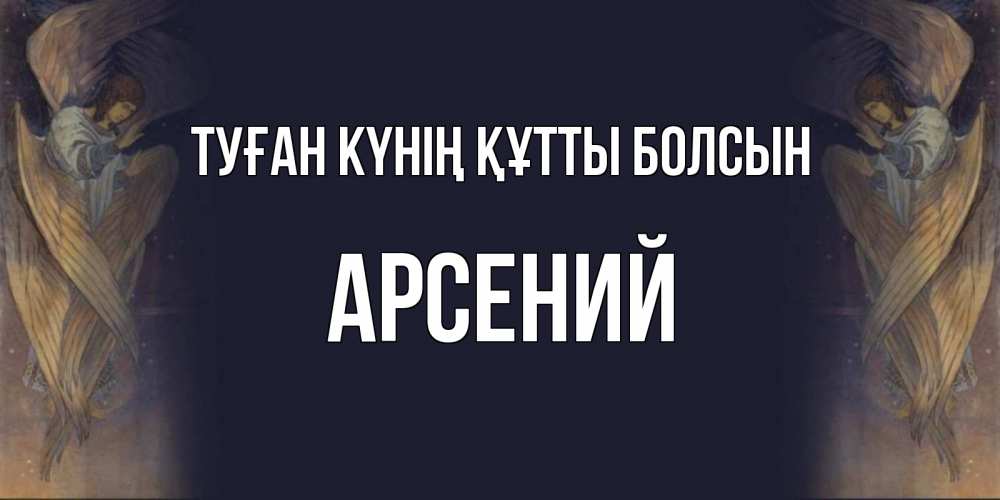 Күн сайын ашық хат с именем, Арсений Туған күнің құтты болсын день ангела Онлайн тегін жүктеп алу тілектері бар керемет карта 