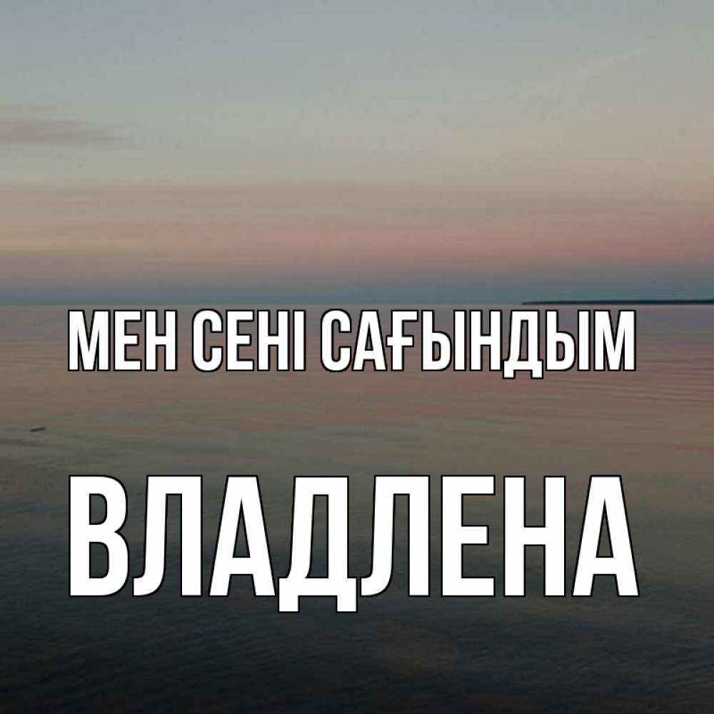 Күн сайын ашық хат с именем, Владлена Мен сені сағындым пусто Онлайн тегін жүктеп алу тілектері бар керемет карта 