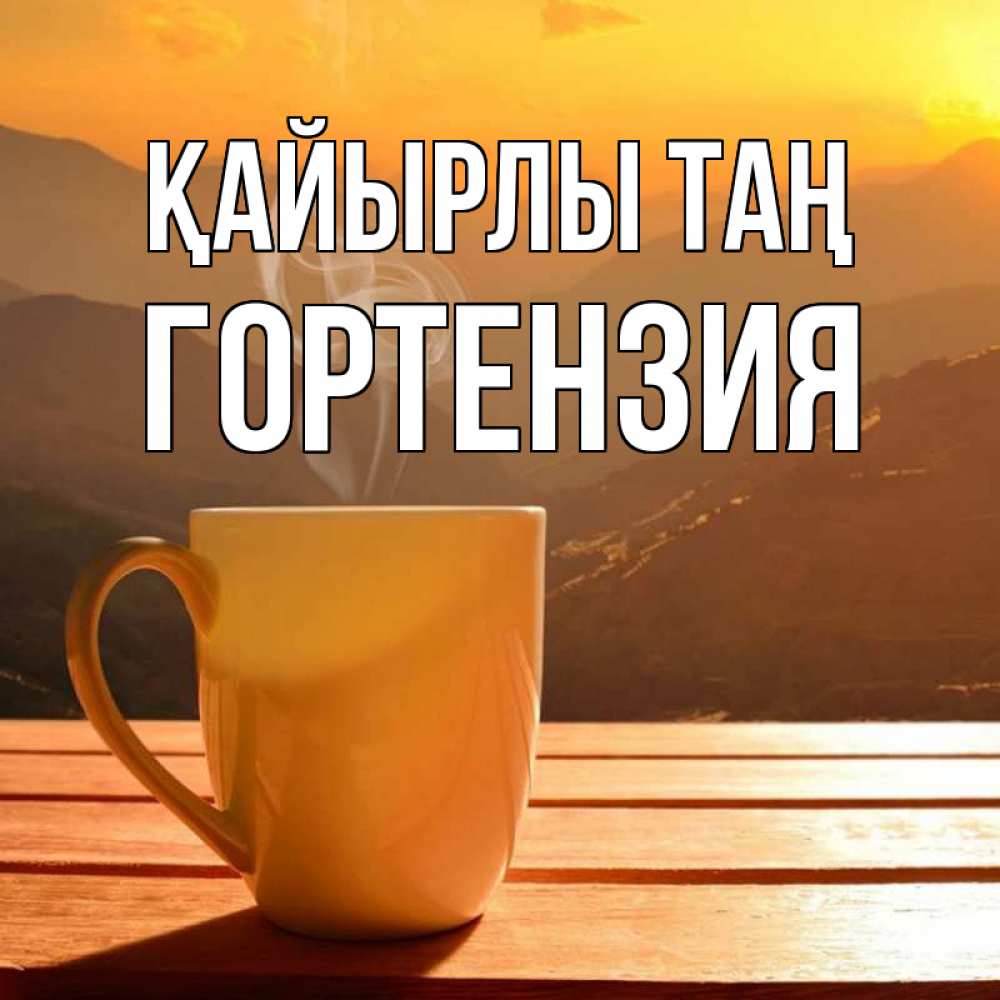 Күн сайын ашық хат с именем, Гортензия Қайырлы таң кофе в горах Онлайн тегін жүктеп алу тілектері бар керемет карта 