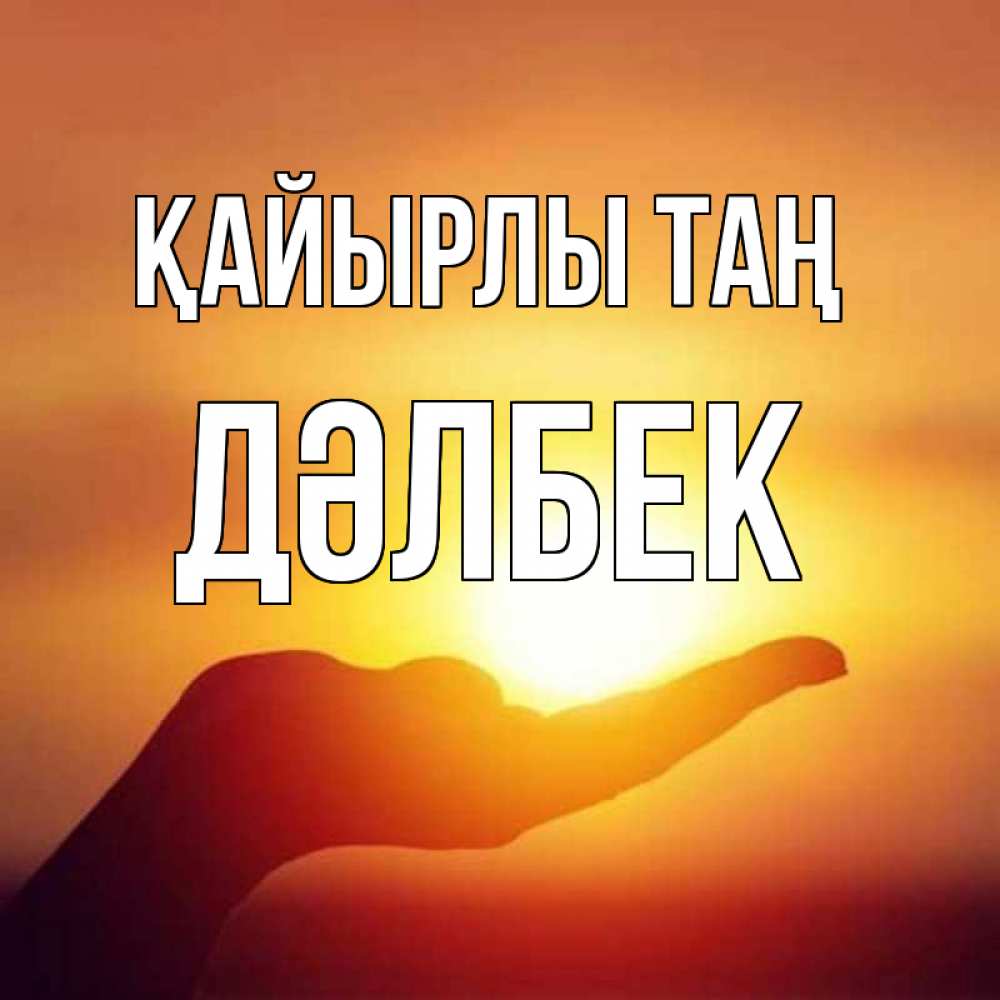 Күн сайын ашық хат с именем, Дәлбек Қайырлы таң ладошка и закат Онлайн тегін жүктеп алу тілектері бар керемет карта 