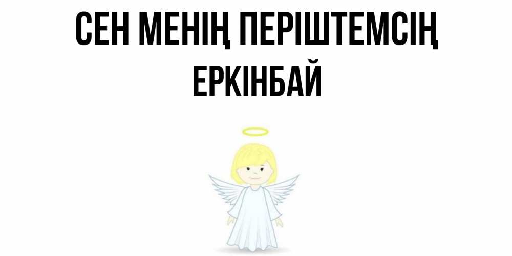 Күн сайын ашық хат с именем, Еркінбай Сен менің періштемсің ангел Онлайн тегін жүктеп алу тілектері бар керемет карта 
