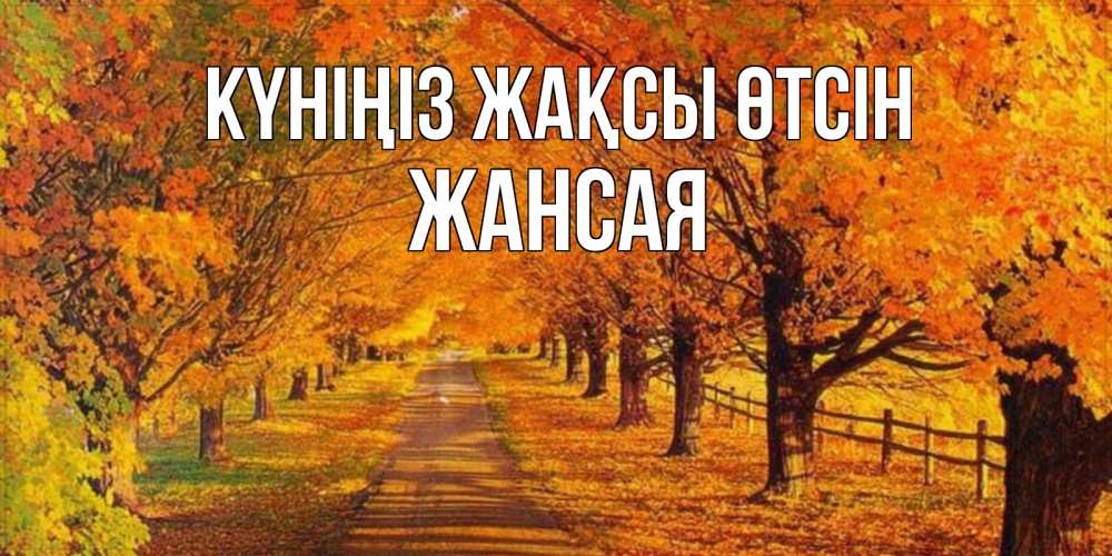 Күн сайын ашық хат с именем, ЖАНСАЯ Күніңіз жақсы өтсін деревья с осенними листьями Онлайн тегін жүктеп алу тілектері бар керемет карта 