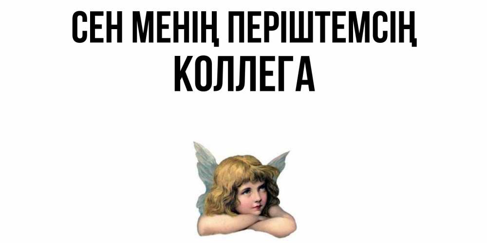 Күн сайын ашық хат с именем, Коллега Сен менің періштемсің ангел Онлайн тегін жүктеп алу тілектері бар керемет карта 