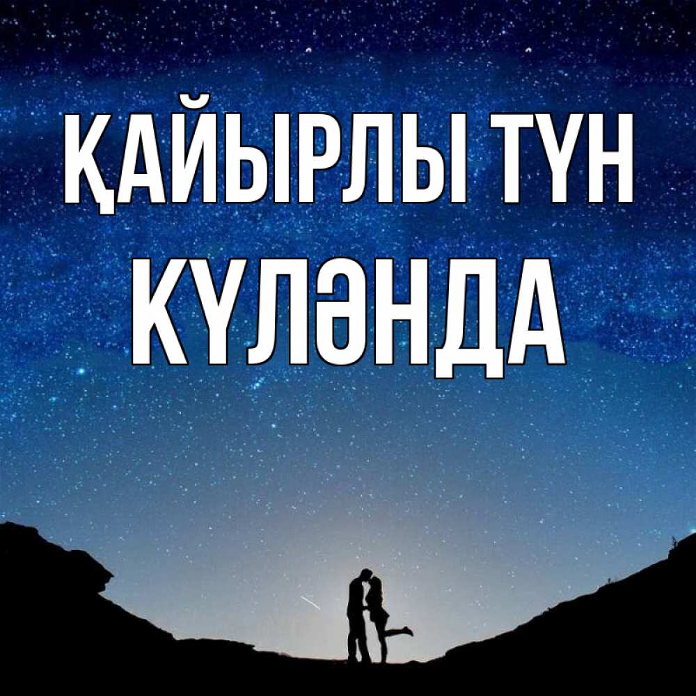 Күн сайын ашық хат с именем, КҮЛӘНДА Қайырлы түн звездное небо и люди Онлайн тегін жүктеп алу тілектері бар керемет карта 