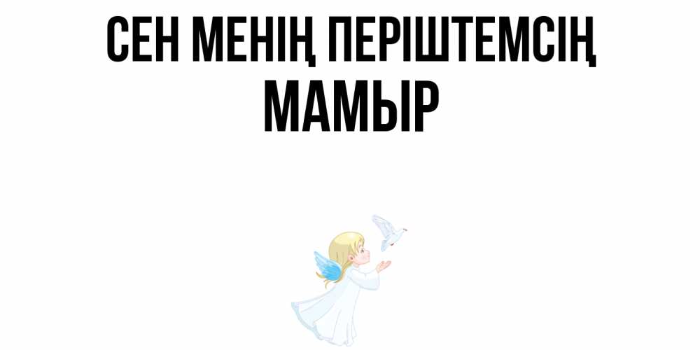 Күн сайын ашық хат с именем, МАМЫР Сен менің періштемсің ангел, голубь Онлайн тегін жүктеп алу тілектері бар керемет карта 