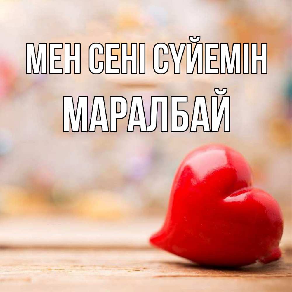 Күн сайын ашық хат с именем, МАРАЛБАЙ Мен сені сүйемін красота 3 Онлайн тегін жүктеп алу тілектері бар керемет карта 