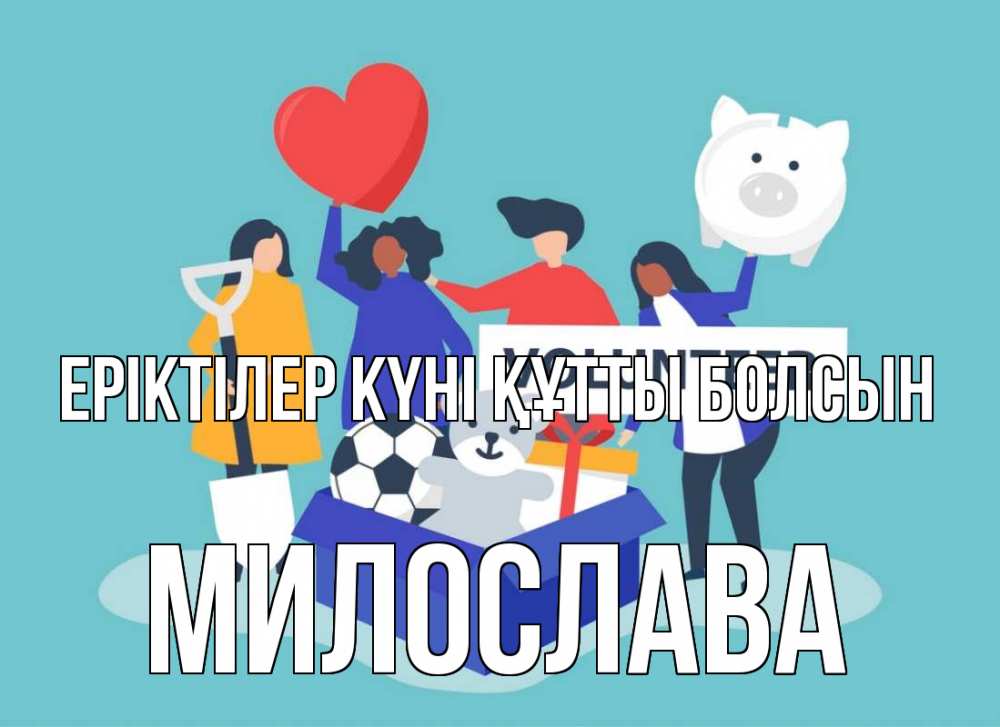 Күн сайын ашық хат с именем, Милослава Еріктілер күні құтты болсын С днем волонтера Онлайн тегін жүктеп алу тілектері бар керемет карта 