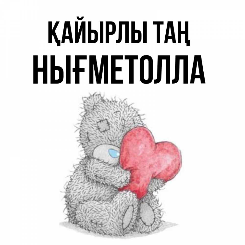 Күн сайын ашық хат с именем, НЫҒМЕТОЛЛА Қайырлы таң плюшевые игрушки Онлайн тегін жүктеп алу тілектері бар керемет карта 
